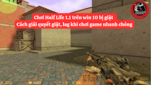 Hướng dẫn khắc phục lỗi chơi Half Life bị giật, lag trên máy tính win 10